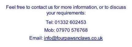 Feel free to contact us for more information, or to discuss your requirements:
Tel: 01332 602453
Mob: 07970 576768
Email: info@fourpawsnclaws.co.uk
